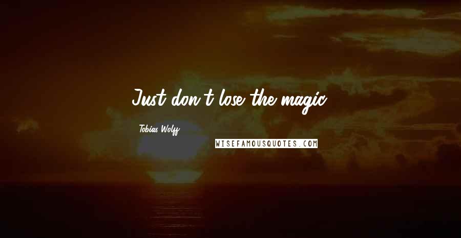 Tobias Wolff Quotes: Just don't lose the magic.