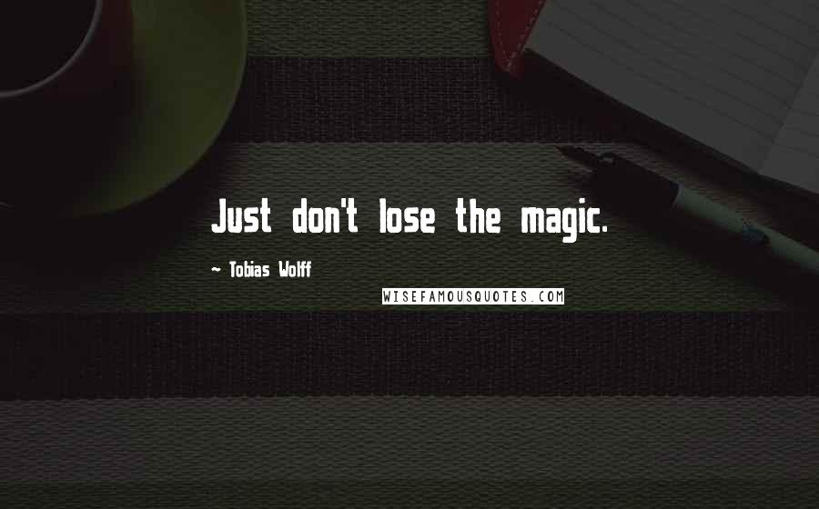 Tobias Wolff Quotes: Just don't lose the magic.