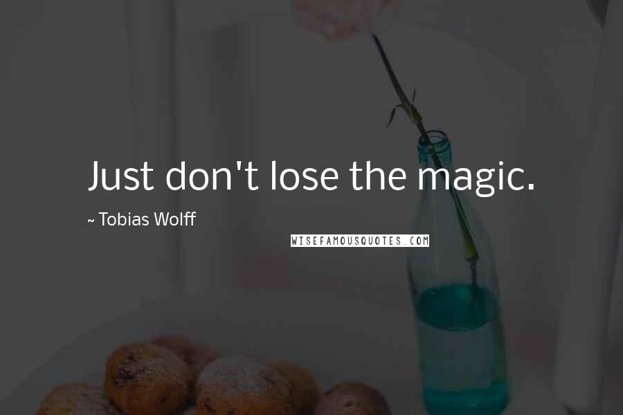 Tobias Wolff Quotes: Just don't lose the magic.