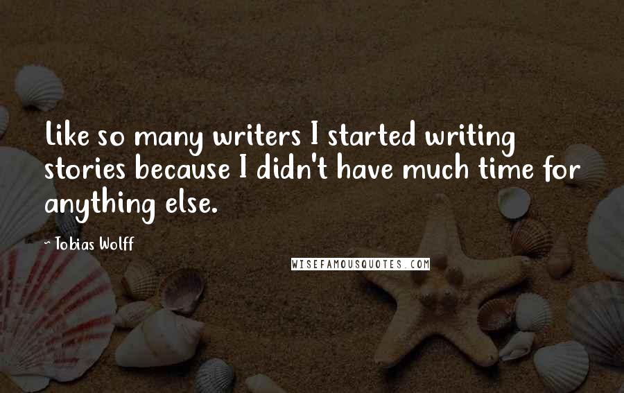 Tobias Wolff Quotes: Like so many writers I started writing stories because I didn't have much time for anything else.