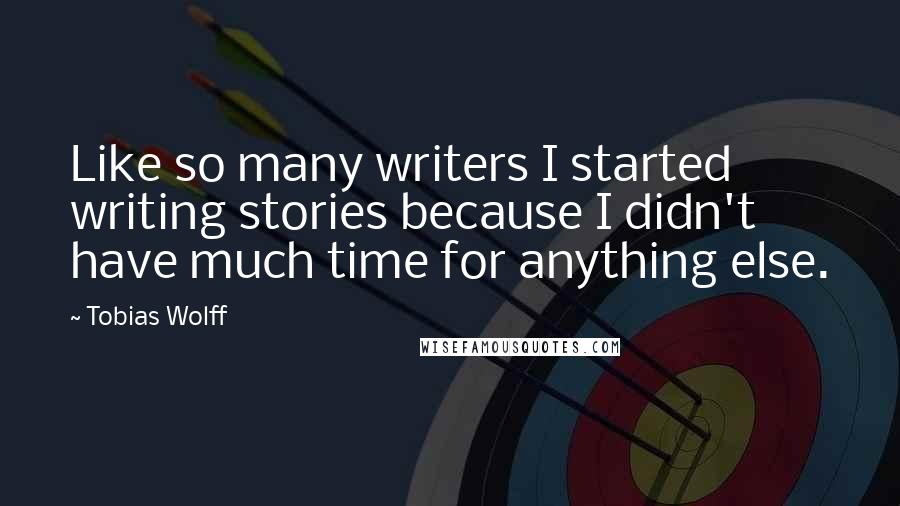 Tobias Wolff Quotes: Like so many writers I started writing stories because I didn't have much time for anything else.