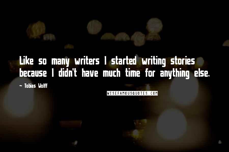 Tobias Wolff Quotes: Like so many writers I started writing stories because I didn't have much time for anything else.