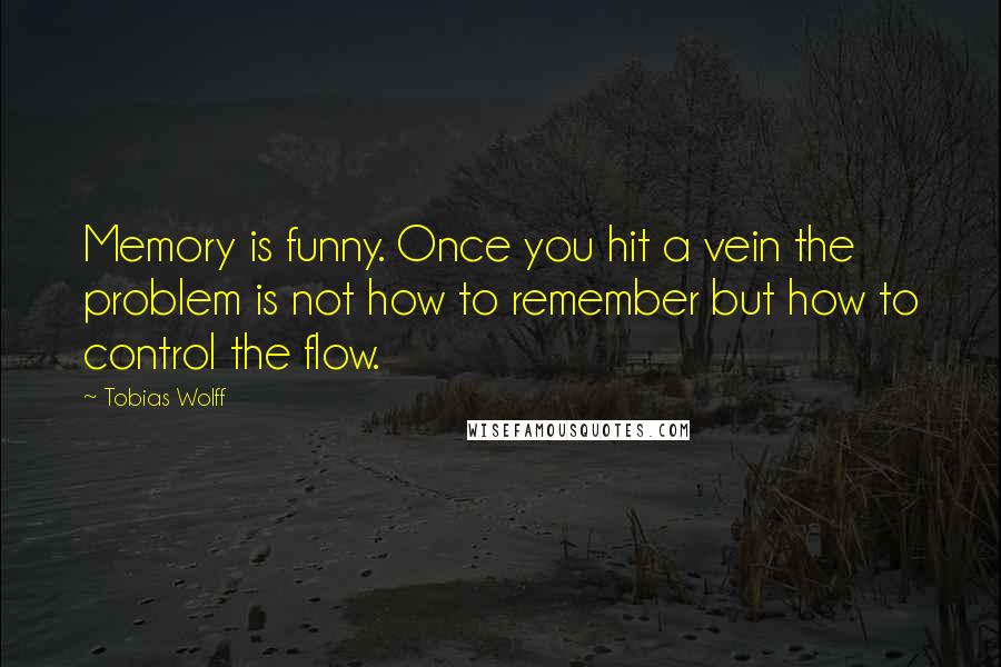 Tobias Wolff Quotes: Memory is funny. Once you hit a vein the problem is not how to remember but how to control the flow.
