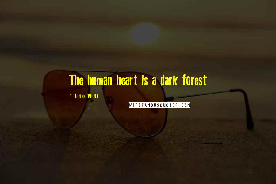 Tobias Wolff Quotes: The human heart is a dark forest
