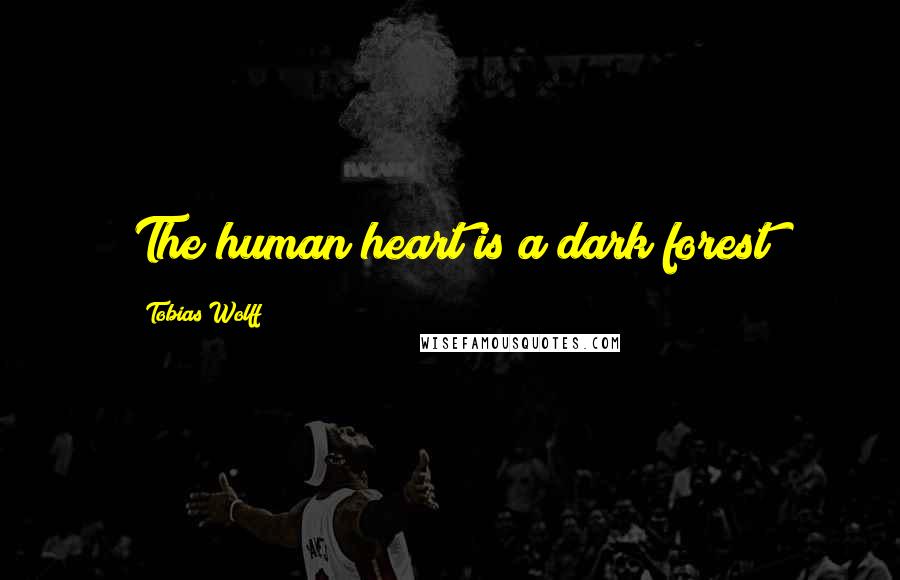 Tobias Wolff Quotes: The human heart is a dark forest