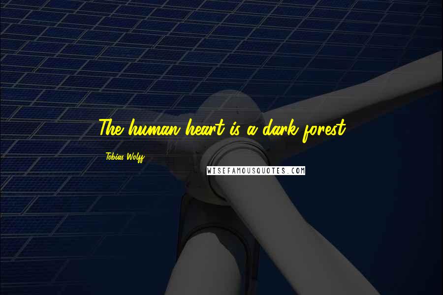 Tobias Wolff Quotes: The human heart is a dark forest