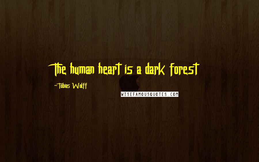 Tobias Wolff Quotes: The human heart is a dark forest