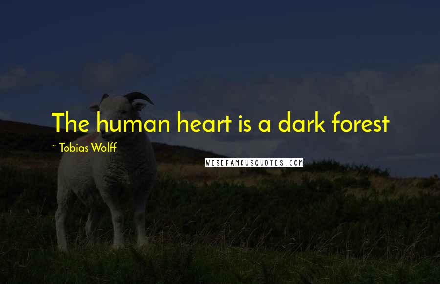 Tobias Wolff Quotes: The human heart is a dark forest