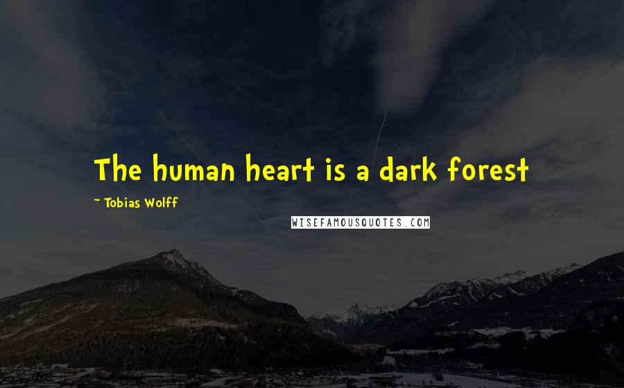 Tobias Wolff Quotes: The human heart is a dark forest