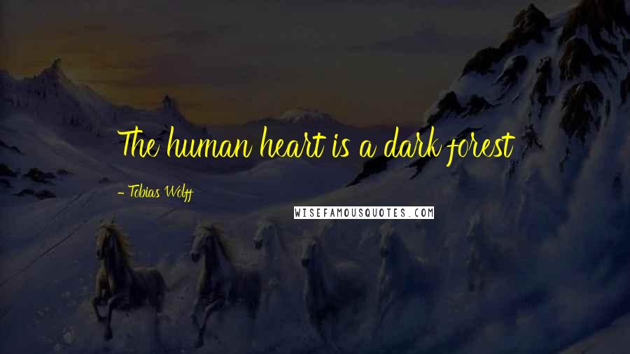 Tobias Wolff Quotes: The human heart is a dark forest