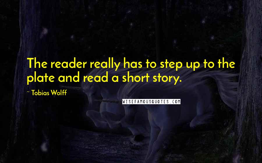 Tobias Wolff Quotes: The reader really has to step up to the plate and read a short story.