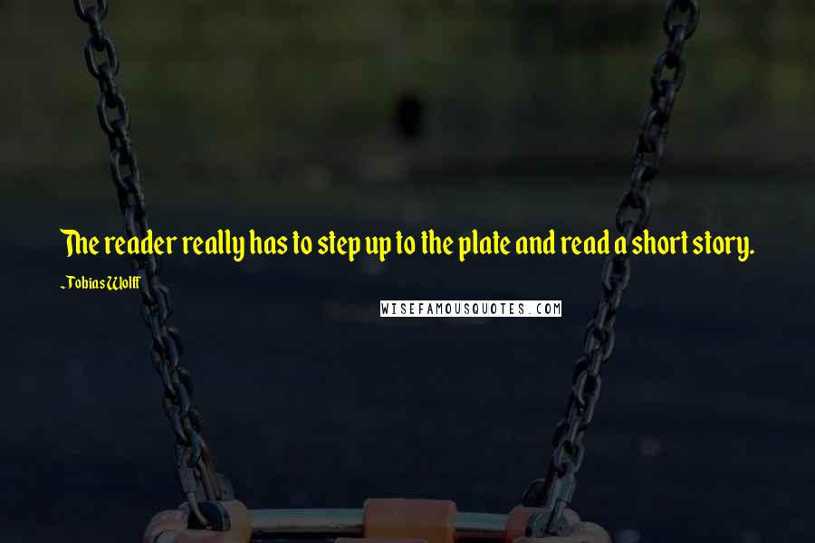 Tobias Wolff Quotes: The reader really has to step up to the plate and read a short story.