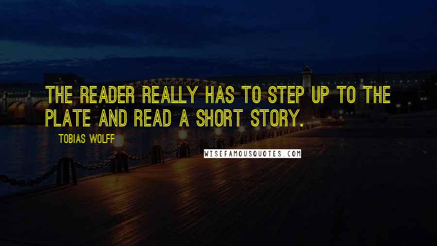 Tobias Wolff Quotes: The reader really has to step up to the plate and read a short story.