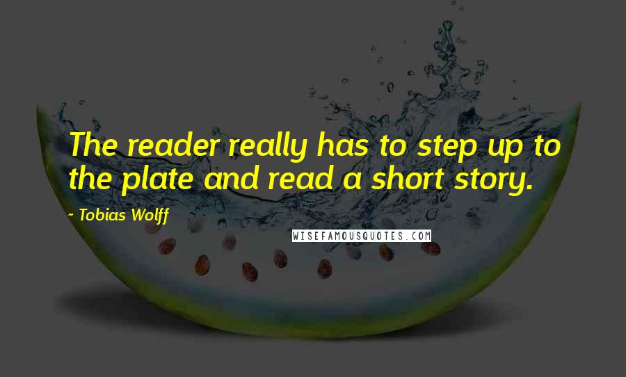 Tobias Wolff Quotes: The reader really has to step up to the plate and read a short story.