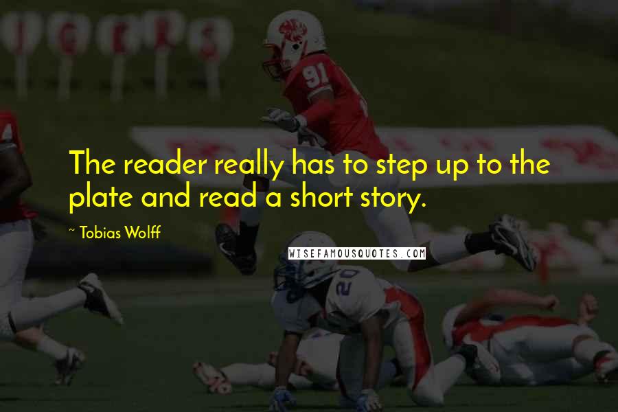 Tobias Wolff Quotes: The reader really has to step up to the plate and read a short story.