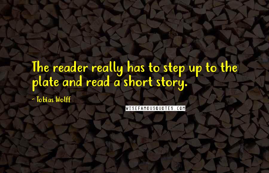 Tobias Wolff Quotes: The reader really has to step up to the plate and read a short story.