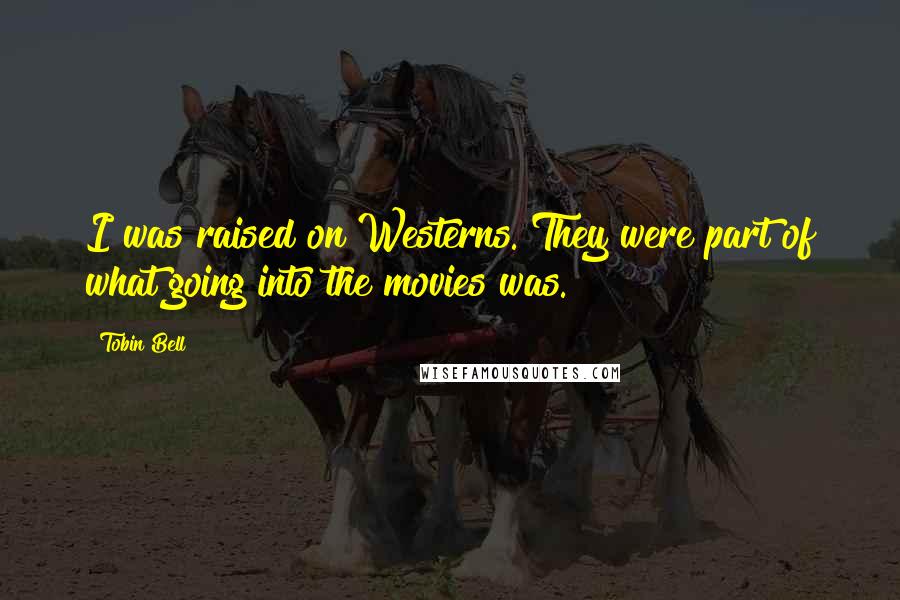 Tobin Bell Quotes: I was raised on Westerns. They were part of what going into the movies was.