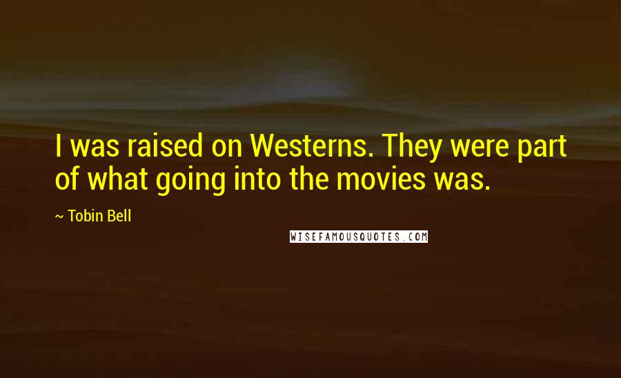 Tobin Bell Quotes: I was raised on Westerns. They were part of what going into the movies was.