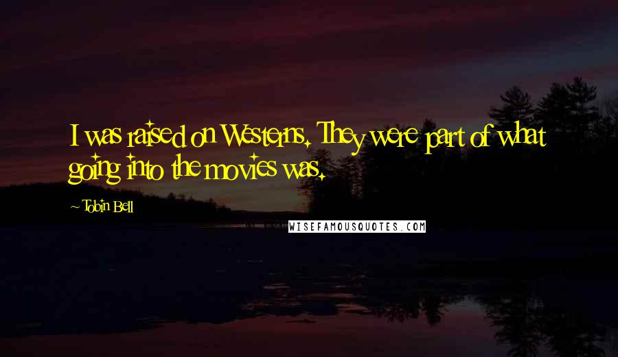 Tobin Bell Quotes: I was raised on Westerns. They were part of what going into the movies was.