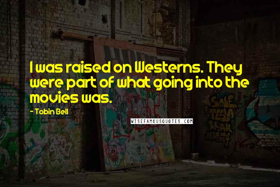 Tobin Bell Quotes: I was raised on Westerns. They were part of what going into the movies was.