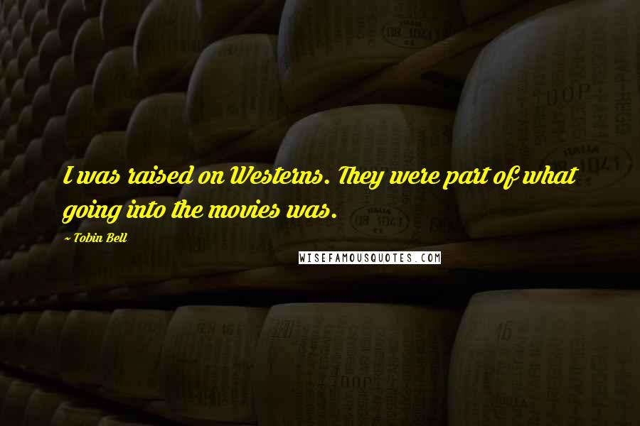 Tobin Bell Quotes: I was raised on Westerns. They were part of what going into the movies was.