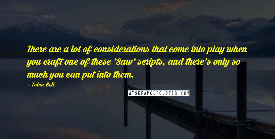 Tobin Bell Quotes: There are a lot of considerations that come into play when you craft one of these 'Saw' scripts, and there's only so much you can put into them.