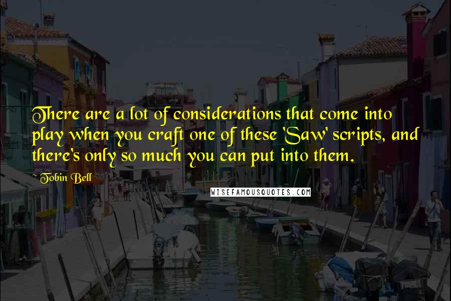 Tobin Bell Quotes: There are a lot of considerations that come into play when you craft one of these 'Saw' scripts, and there's only so much you can put into them.