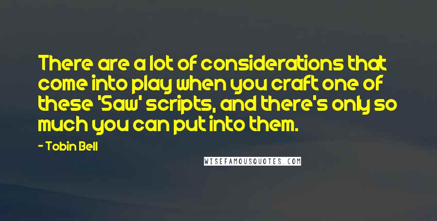 Tobin Bell Quotes: There are a lot of considerations that come into play when you craft one of these 'Saw' scripts, and there's only so much you can put into them.