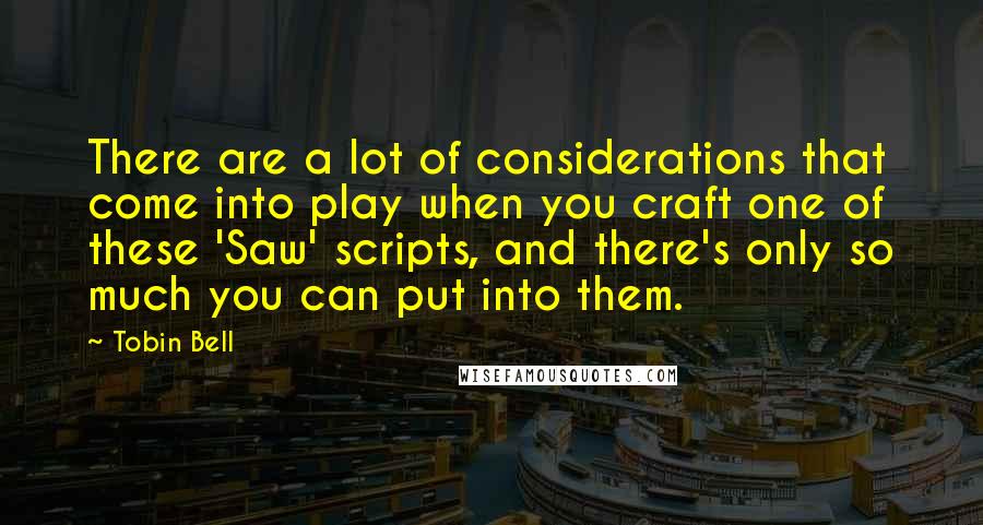 Tobin Bell Quotes: There are a lot of considerations that come into play when you craft one of these 'Saw' scripts, and there's only so much you can put into them.