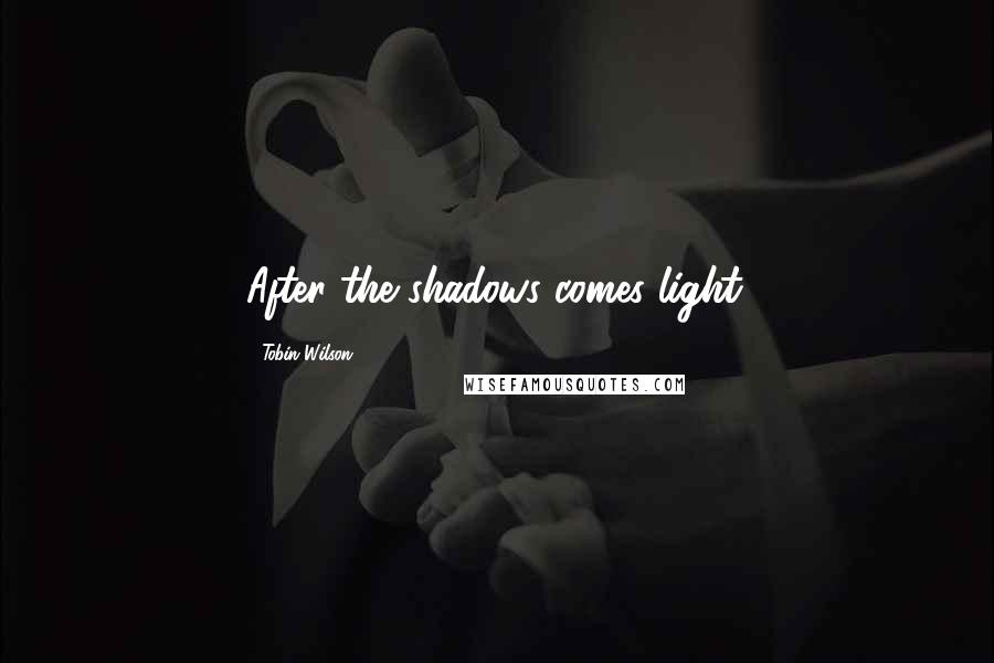 Tobin Wilson Quotes: After the shadows comes light.