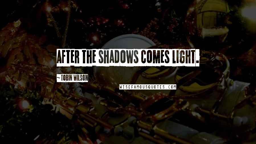 Tobin Wilson Quotes: After the shadows comes light.