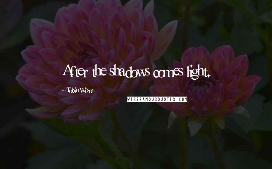 Tobin Wilson Quotes: After the shadows comes light.