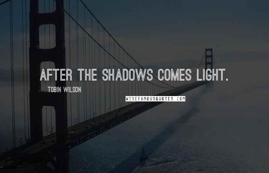 Tobin Wilson Quotes: After the shadows comes light.
