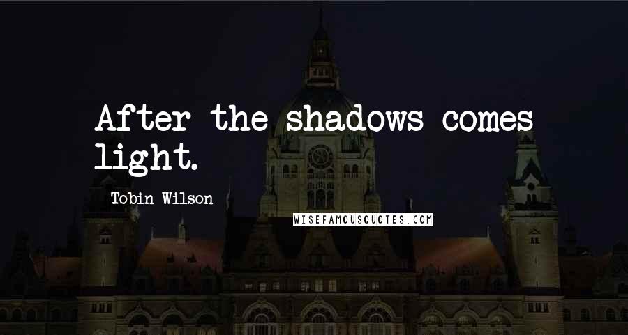 Tobin Wilson Quotes: After the shadows comes light.