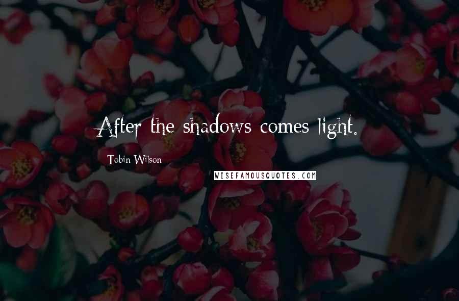 Tobin Wilson Quotes: After the shadows comes light.