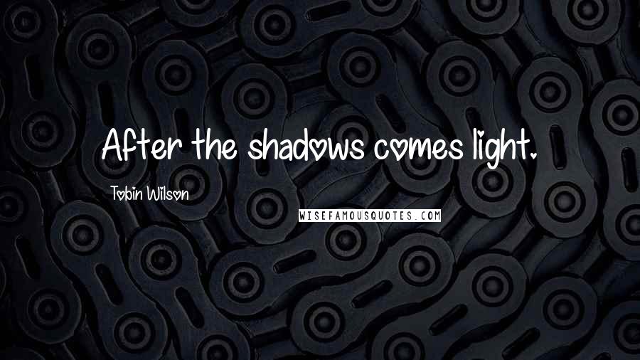 Tobin Wilson Quotes: After the shadows comes light.