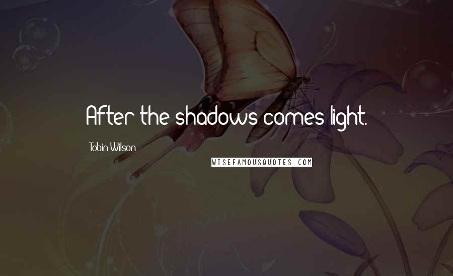 Tobin Wilson Quotes: After the shadows comes light.
