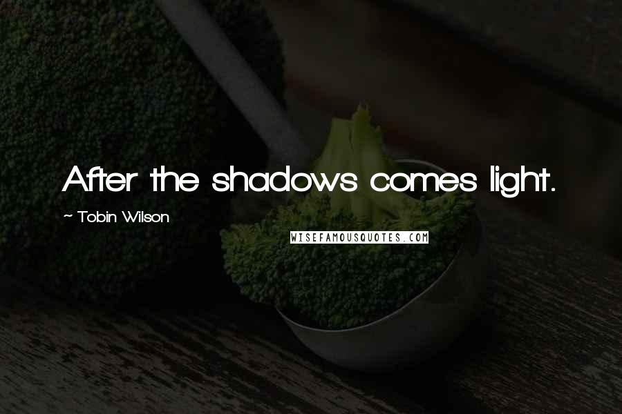 Tobin Wilson Quotes: After the shadows comes light.