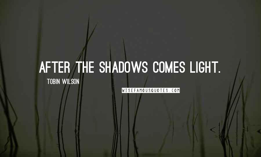Tobin Wilson Quotes: After the shadows comes light.