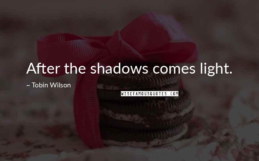 Tobin Wilson Quotes: After the shadows comes light.