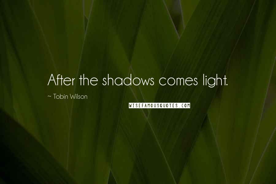 Tobin Wilson Quotes: After the shadows comes light.