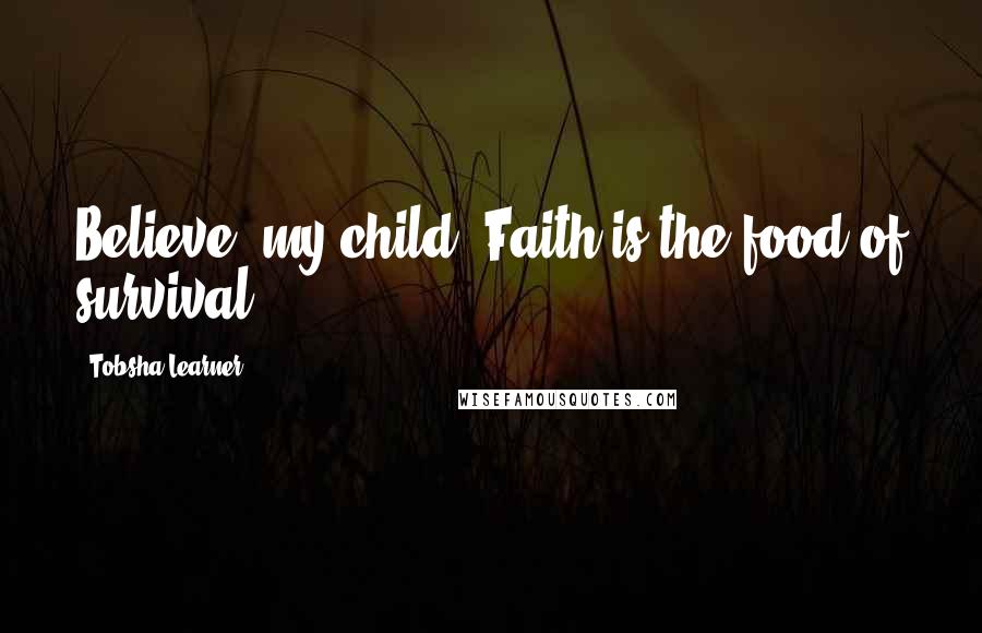 Tobsha Learner Quotes: Believe, my child. Faith is the food of survival.