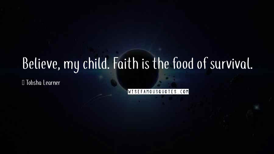 Tobsha Learner Quotes: Believe, my child. Faith is the food of survival.