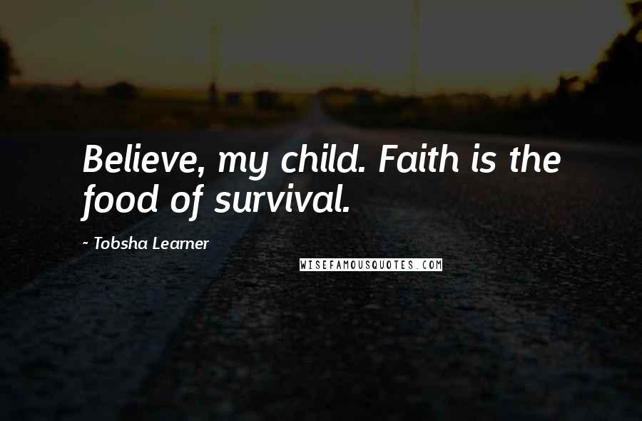 Tobsha Learner Quotes: Believe, my child. Faith is the food of survival.