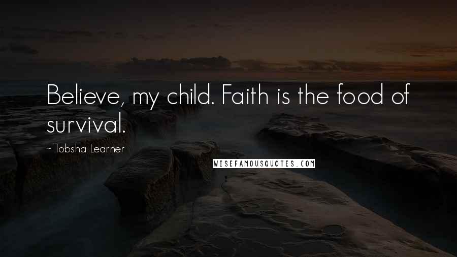 Tobsha Learner Quotes: Believe, my child. Faith is the food of survival.