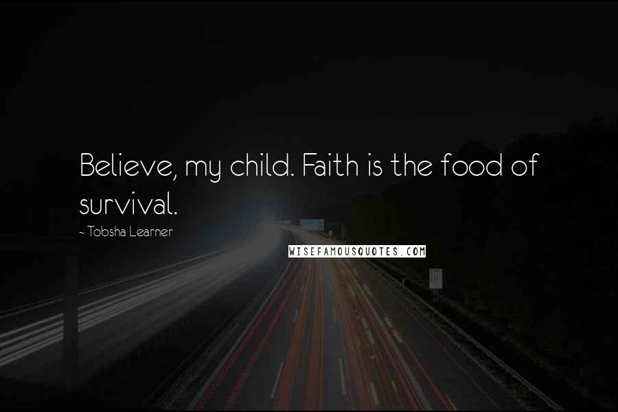 Tobsha Learner Quotes: Believe, my child. Faith is the food of survival.