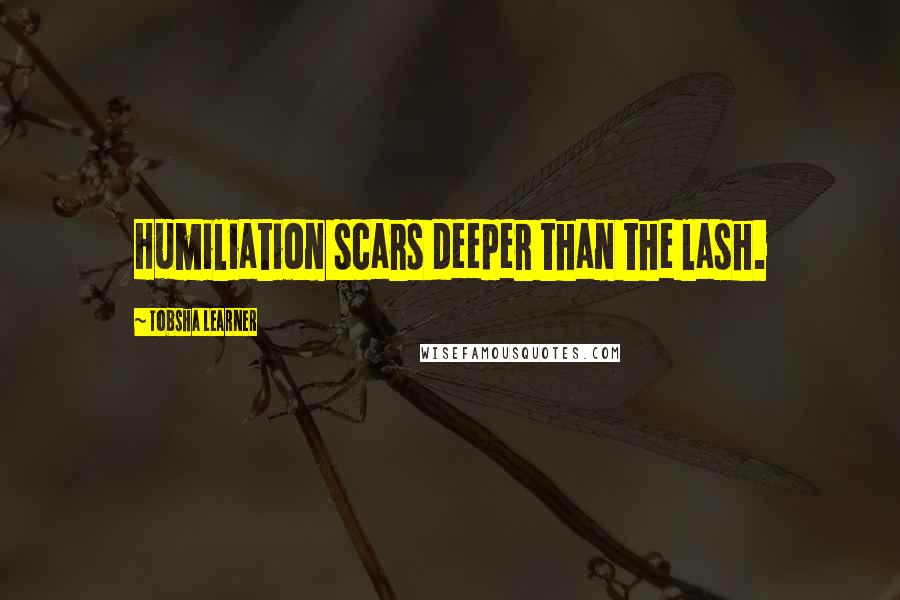 Tobsha Learner Quotes: Humiliation scars deeper than the lash.