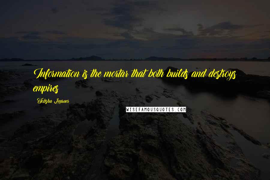Tobsha Learner Quotes: Information is the mortar that both builds and destroys empires