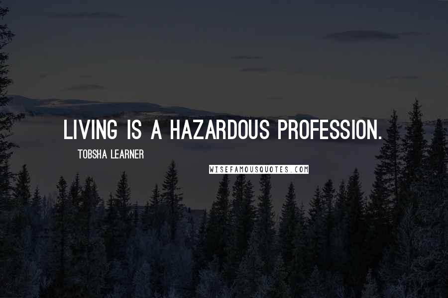 Tobsha Learner Quotes: Living is a hazardous profession.