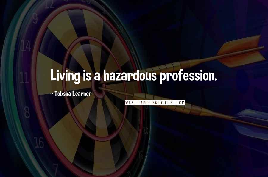 Tobsha Learner Quotes: Living is a hazardous profession.